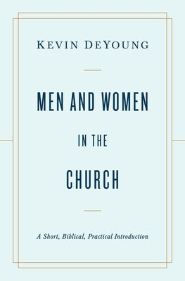 Men and Women in the Church: A Short, Biblical, Practical Introduction by DeYoung, Kevin