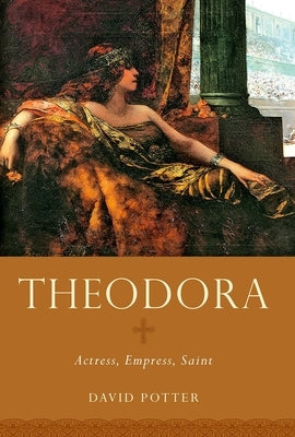 Theodora: Actress, Empress, Saint by Potter, David