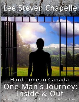 One Man's Journey: Inside & Out: An Insider View of Canadian Justice Policies & Corrections by Chapelle, Lee Steven