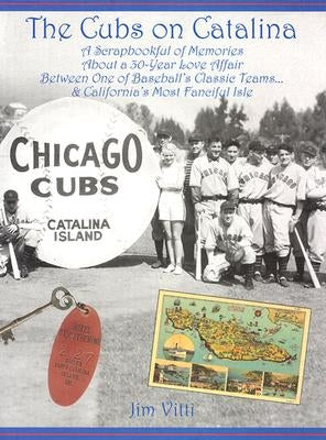 Cubs on Catalina: A Scrapbookful of Memories about a 30-Year Love Affair Between One of Baseball's Classic Team & California's Most Fanc by Vitti, Jim