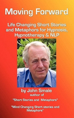 Moving Forward, Life Changing Short Stories and Metaphors for Hypnosis, Hypnotherapy & Nlp by Smale, John