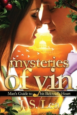 Mysteries of Yin: Man's Guide to His Beloved's Heart by Lea, J. S.