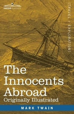 The Innocents Abroad: The New Pilgrims' Progress--Being Some Account of the Steamship Quaker City's Pleasure Excursion to Europe and the Hol by Twain, Mark