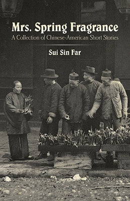 Mrs. Spring Fragrance: A Collection of Chinese-American Short Stories by Far, Sui Sin