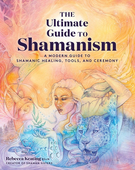 Ultimate Guide to Shamanism: A Modern Guide to Shamanic Healing, Tools, and Ceremony by Keating, Rebecca
