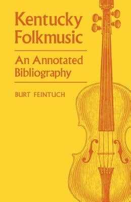 Kentucky Folkmusic: An Annotated Bibliography by Feintuch, Burt