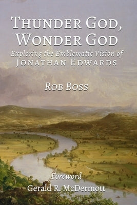 Thunder God, Wonder God: Exploring the Emblematic Vision of Jonathan Edwards by Boss, Robert L.