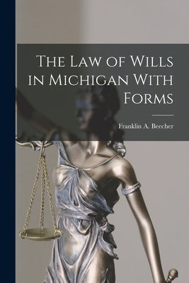 The Law of Wills in Michigan With Forms by Beecher, Franklin A.