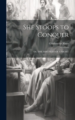 She Stoops to Conquer: Or, THE MISTAKES OF A NIGHT by Oliver, Goldsmith
