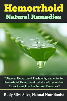 Hemorrhoid Natural Remedies: Discover hemorrhoid Treatments, Remedies for Hemorrhoids, Hemorrhoid Relief, and Hemorrhoid cures, Using Effective Nat by Silva, Rudy Silva