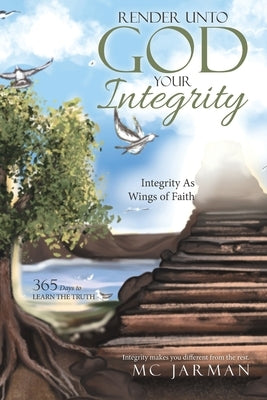Render Unto God Your Integrity: Integrity as Wings of Faith by Jarman, MC