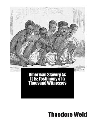 American Slavery As It Is: Testimony of a Thousand Witnesses by Weld, Theodore Dwight