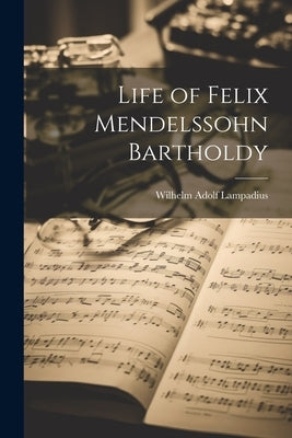Life of Felix Mendelssohn Bartholdy by Lampadius, Wilhelm Adolf 1812-1892