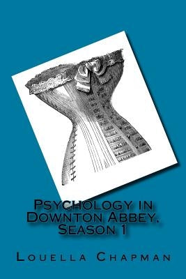 Psychology in Downton Abbey, Season 1 by Chapman, Louella