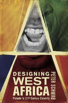 Designing West Africa: Prelude to 21st Century Calamity by Schwab, P.