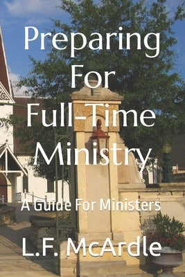 Preparing For Full-Time Ministry: A Guide For Ministers by McArdle, L. F.