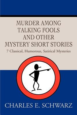 Murder Among Talking Fools And Other Mystery Short Stories: 7 Classical, Humorous, Satirical Mysteries by Schwarz, Charles E.