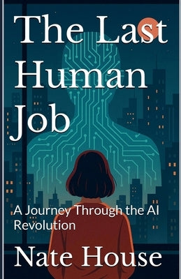 The Last Human Job: A Journey Through the AI Revolution by House, Nate
