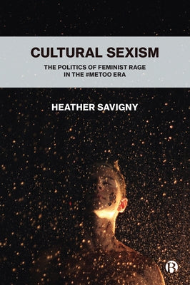 Cultural Sexism: The Politics of Feminist Rage in the #Metoo Era by Savigny, Heather