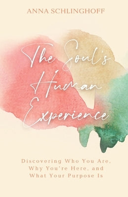 The Soul's Human Experience: Discovering Who You Are, Why You're Here, and What Your Purpose Is by Schlinghoff, Anna