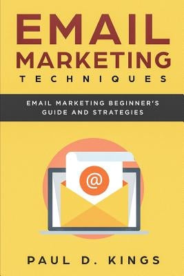 Email Marketing Techniques: Email Marketing Beginner's Guide and Strategies by Kings, Paul D.