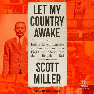 Let My Country Awake: Indian Revolutionaries in America and the Fight to Overthrow the British Raj by Miller, Scott
