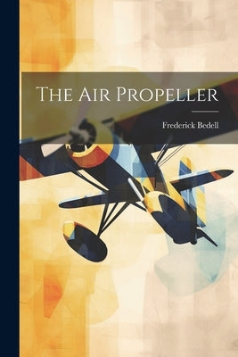 The Air Propeller by Bedell, Frederick