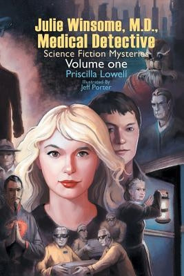 Julie Winsome, M.D., Medical Detective: Science Fiction Mysteries Volume One by Lowell, Priscilla