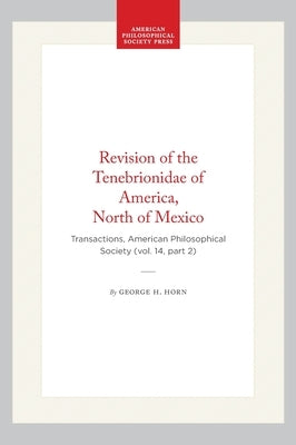 Revision of the Tenebrionidae of America, North of Mexico: Transactions, American Philosophical Society (Vol. 14, Part 2) by Horn, George H.
