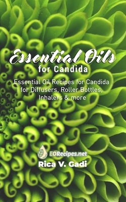 Essential Oils for Candida: Essential Oil Recipes for Candida for Diffusers, Roller Bottles, Inhalers & more by Gadi, Rica V.
