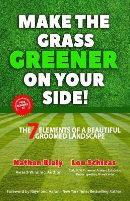 Make the Grass Greener on Your Side!: The 7 Elements of a Beautiful Groomed Landscape by Schizas, Lou