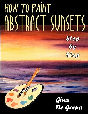 How to Paint Abstract Sunsets: Step by Step by De Gorna, Gina