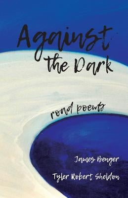 Against the Dark: Road Poems by Benger, James
