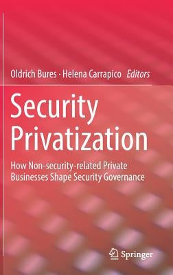 Security Privatization: How Non-Security-Related Private Businesses Shape Security Governance by Bures, Oldrich