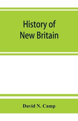 History of New Britain, with sketches of Farmington and Berlin, Connecticut. 1640-1889 by N. Camp, David