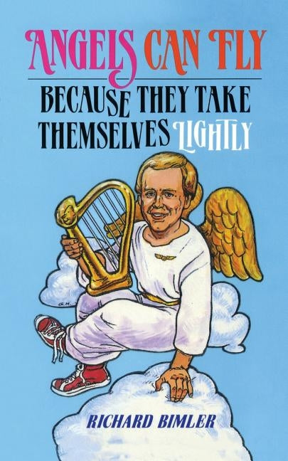 Angels Can Fly Because They Take Themselves Lightly: How to Keep Happy and Healthy as a Person of God by Bimler, Richard W.