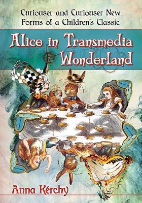Alice in Transmedia Wonderland: Curiouser and Curiouser New Forms of a Children's Classic by Kérchy, Anna
