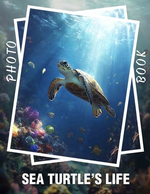 Sea Turtle's Life Photo Book: 40 Stunning Images Depicting Sea Turtles' Journey Through Oceans And Shores by Patrick, Preston