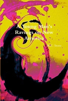 A Young Man's Ravings on New America by Stone, K. C.