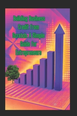 Building Business Credit from Scratch: A Simple Guide for Entrepreneurs by Weaver, Felisha