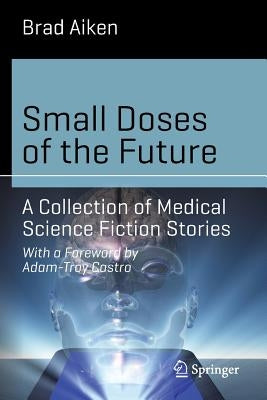 Small Doses of the Future: A Collection of Medical Science Fiction Stories by Aiken, Brad
