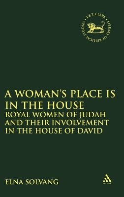 Woman's Place Is in the House: Royal Women of Judah and Their Involvement in the House of David by Solvang, Elna