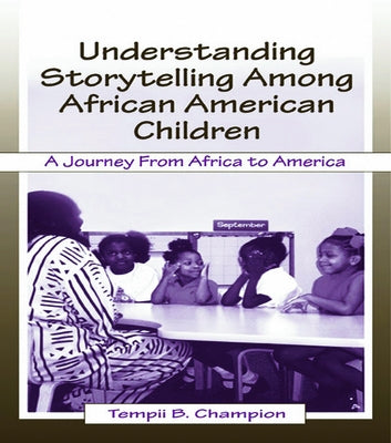 Understanding Storytelling Among African American Children: A Journey From Africa To America by Champion, Tempii B.