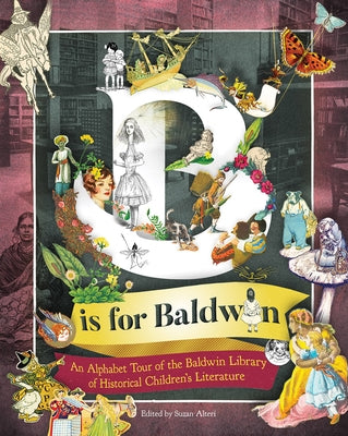 B Is for Baldwin: An Alphabet Tour of the Baldwin Library of Historical Children's Literature by Alteri, Suzan