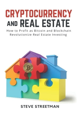 Cryptocurrency and Real Estate: how to Profit as Bitcoin and Blockchain Revolutionize Real Estate Investing by Streetman, Steve