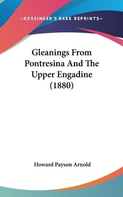 Gleanings From Pontresina And The Upper Engadine (1880) by Arnold, Howard Payson