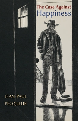 The Case Against Happiness by Pecqueur, Jean-Paul