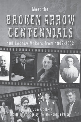 Meet the BROKEN ARROW CENTENNIALS: 100 Legacy Makers from 1902-2002 by Collins, Jan