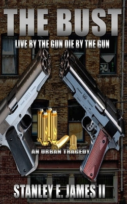 The Bust: Live by the gun die by the gun by James II, Stanley E.