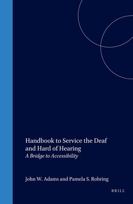 Handbook to Service the Deaf and Hard of Hearing: A Bridge to Accessibility by Adams, John W.